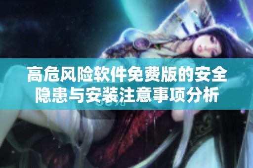 高危風險軟件免費版的安全隱患與安裝注意事項分析