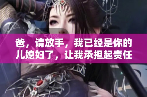 爸，請放手，我已經是你的兒媳婦了，讓我承擔起責任
