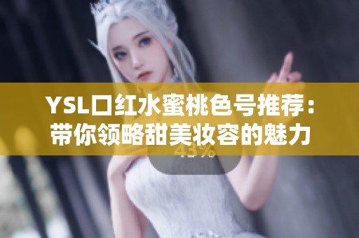 YSL口紅水蜜桃色號(hào)推薦：帶你領(lǐng)略甜美妝容的魅力