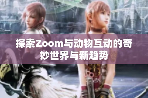 探索Zoom與動物互動的奇妙世界與新趨勢