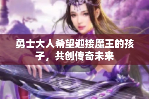 勇士大人希望迎接魔王的孩子，共創傳奇未來