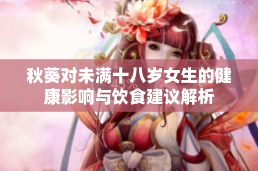 秋葵對未滿十八歲女生的健康影響與飲食建議解析