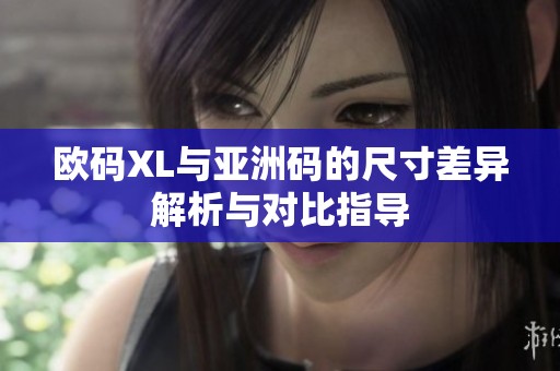 歐碼XL與亞洲碼的尺寸差異解析與對(duì)比指導(dǎo)