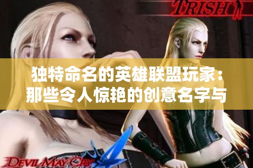 獨特命名的英雄聯盟玩家：那些令人驚艷的創意名字與英雄組合
