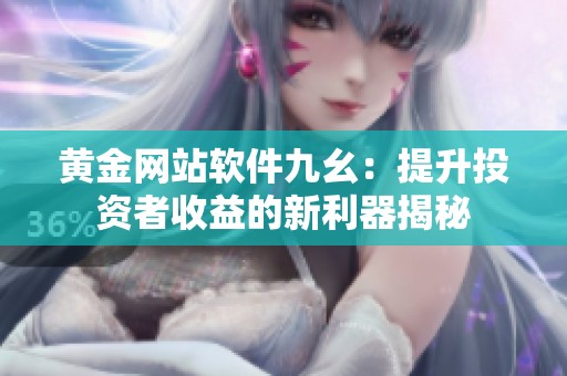 黃金網站軟件九幺：提升投資者收益的新利器揭秘