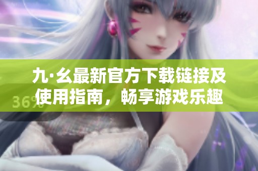 九·幺最新官方下載鏈接及使用指南，暢享游戲樂趣