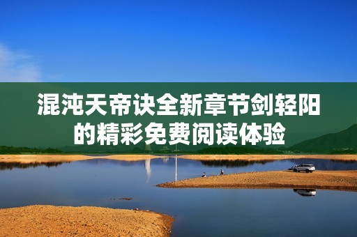 混沌天帝訣全新章節(jié)劍輕陽的精彩免費閱讀體驗