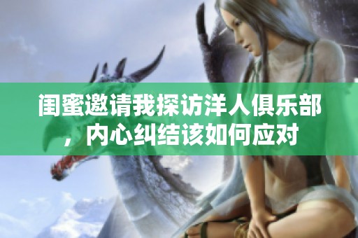 閨蜜邀請我探訪洋人俱樂部，內心糾結該如何應對
