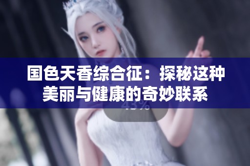 國色天香綜合征：探秘這種美麗與健康的奇妙聯系