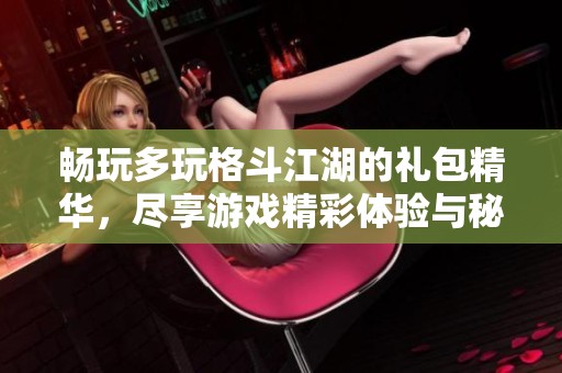 暢玩多玩格斗江湖的禮包精華，盡享游戲精彩體驗與秘籍分享