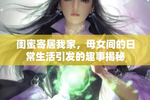 閨蜜寄居我家，母女間的日常生活引發的趣事揭秘