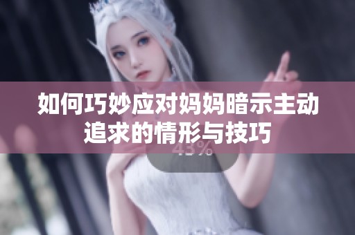 如何巧妙應對媽媽暗示主動追求的情形與技巧