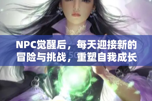 NPC覺醒后，每天迎接新的冒險與挑戰，重塑自我成長之旅