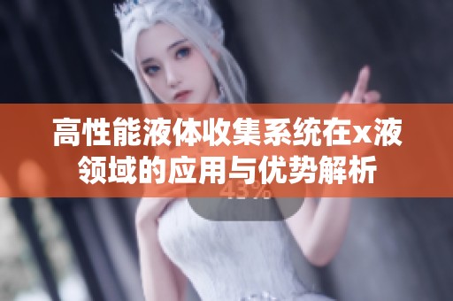 高性能液體收集系統在x液領域的應用與優勢解析