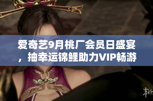 愛(ài)奇藝9月桃廠會(huì)員日盛宴，抽幸運(yùn)錦鯉助力VIP暢游英國(guó)伙伴之旅