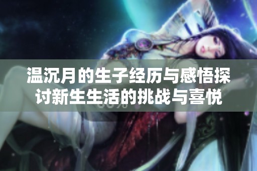 溫沉月的生子經歷與感悟探討新生生活的挑戰(zhàn)與喜悅