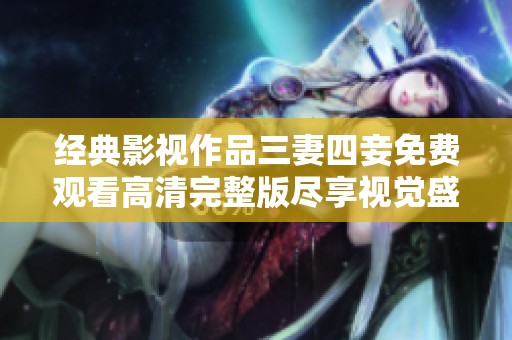經(jīng)典影視作品三妻四妾免費(fèi)觀看高清完整版盡享視覺(jué)盛宴