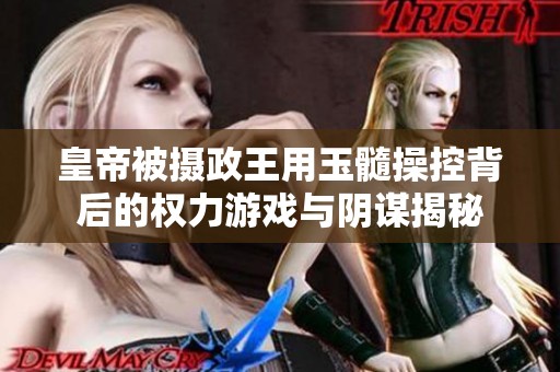 皇帝被攝政王用玉髓操控背后的權力游戲與陰謀揭秘