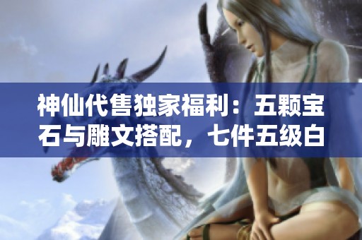 神仙代售獨(dú)家福利：五顆寶石與雕文搭配，七件五級白裝等你來拿