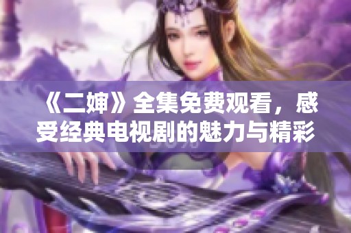 《二嬸》全集免費觀看，感受經(jīng)典電視劇的魅力與精彩劇情