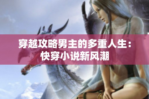 穿越攻略男主的多重人生：快穿小說新風潮
