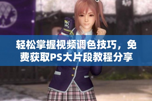 輕松掌握視頻調色技巧，免費獲取PS大片段教程分享