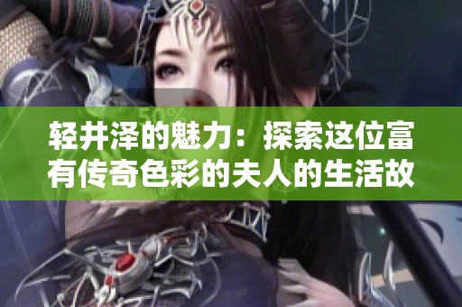 輕井澤的魅力：探索這位富有傳奇色彩的夫人的生活故事