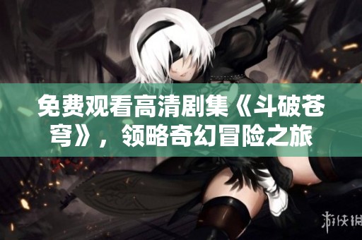 免費觀看高清劇集《斗破蒼穹》，領略奇幻冒險之旅