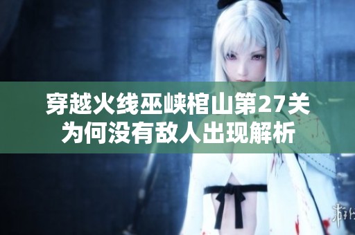 穿越火線巫峽棺山第27關為何沒有敵人出現解析