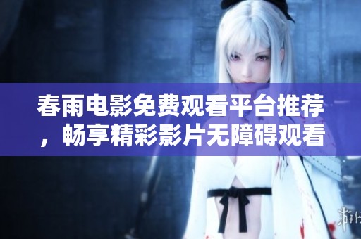 春雨電影免費觀看平臺推薦，暢享精彩影片無障礙觀看