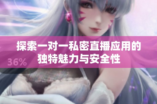 探索一對一私密直播應(yīng)用的獨特魅力與安全性