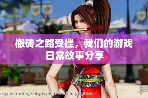 搬磚之路受挫，我們的游戲日常故事分享
