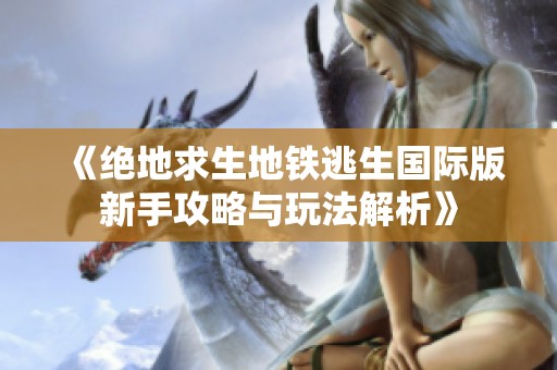 《絕地求生地鐵逃生國際版新手攻略與玩法解析》