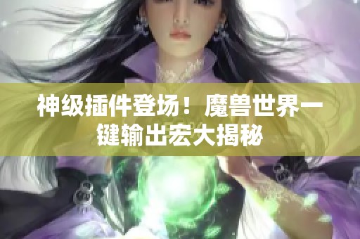 神級插件登場！魔獸世界一鍵輸出宏大揭秘