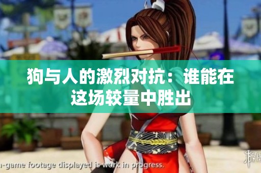 狗與人的激烈對抗：誰能在這場較量中勝出