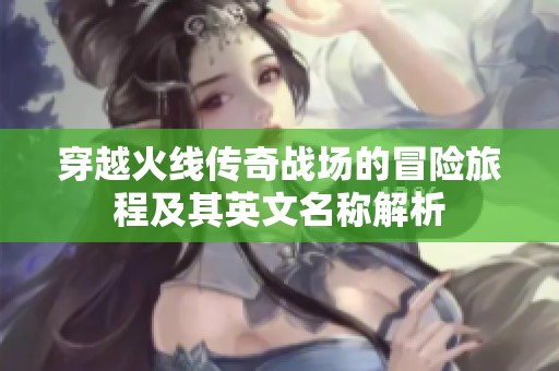穿越火線傳奇戰(zhàn)場(chǎng)的冒險(xiǎn)旅程及其英文名稱解析