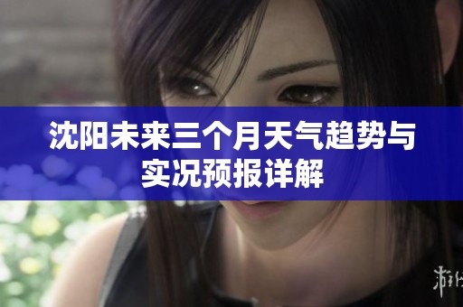 沈陽未來三個月天氣趨勢與實況預報詳解