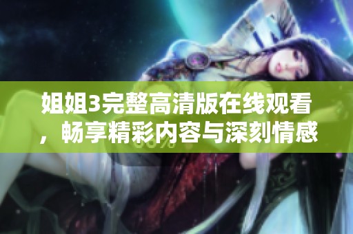 姐姐3完整高清版在線觀看，暢享精彩內容與深刻情感