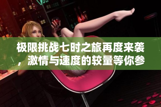 極限挑戰(zhàn)七時之旅再度來襲，激情與速度的較量等你參與