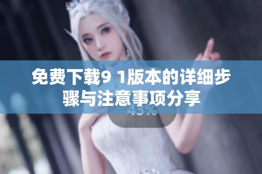 免費(fèi)下載9 1版本的詳細(xì)步驟與注意事項(xiàng)分享