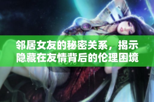 鄰居女友的秘密關系，揭示隱藏在友情背后的倫理困境