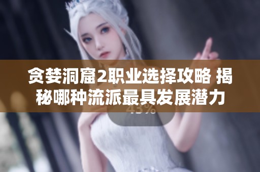 貪婪洞窟2職業選擇攻略 揭秘哪種流派最具發展潛力