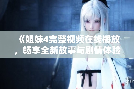 《姐妹4完整視頻在線播放，暢享全新故事與劇情體驗(yàn)》