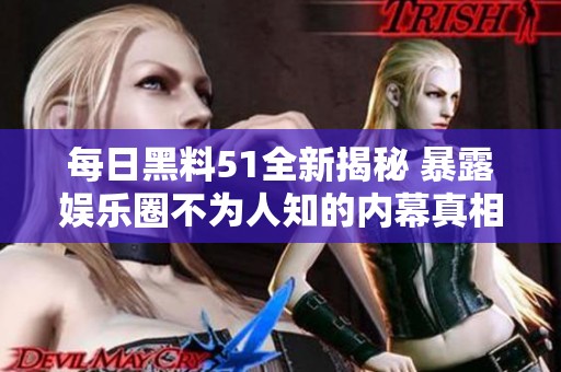 每日黑料51全新揭秘 暴露娛樂圈不為人知的內幕真相