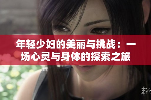 年輕少婦的美麗與挑戰(zhàn)：一場心靈與身體的探索之旅