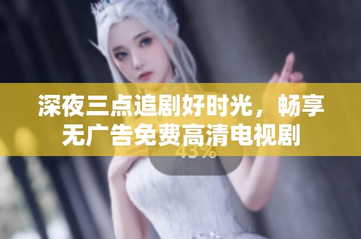 深夜三點追劇好時光，暢享無廣告免費高清電視劇