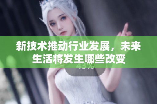新技術(shù)推動行業(yè)發(fā)展，未來生活將發(fā)生哪些改變