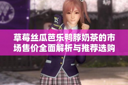 草莓絲瓜芭樂鴨脖奶茶的市場售價全面解析與推薦選購技巧