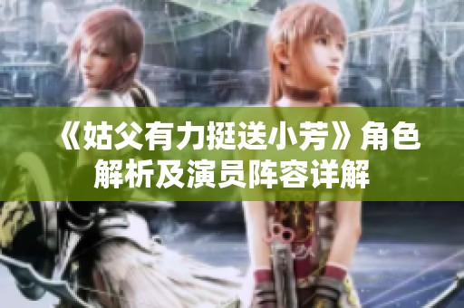 《姑父有力挺送小芳》角色解析及演員陣容詳解
