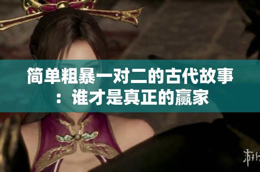 簡單粗暴一對二的古代故事：誰才是真正的贏家